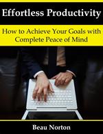 Effortless Productivity: How to Achieve Your Goals with Complete Peace of Mind