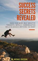 Success Secrets Revealed: Hack Your Mind, Beat Negative Thoughts, Improve Communication Skills & Achieve Anything You Want