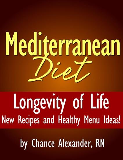 Mediterranean Diet: Longevity of Life! New Recipes and Healthy Menu Ideas!