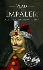 Vlad the Impaler: A Life From Beginning to End