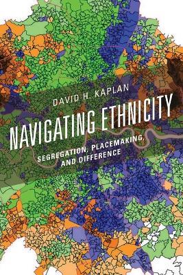 Navigating Ethnicity: Segregation, Placemaking, and Difference - David H. Kaplan - cover