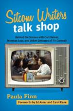 Sitcom Writers Talk Shop: Behind the Scenes with Carl Reiner, Norman Lear, and Other Geniuses of TV Comedy