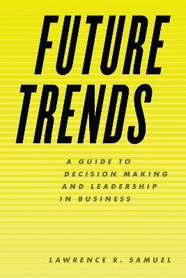 Future Trends: A Guide to Decision Making and Leadership in Business - Lawrence R. Samuel - cover