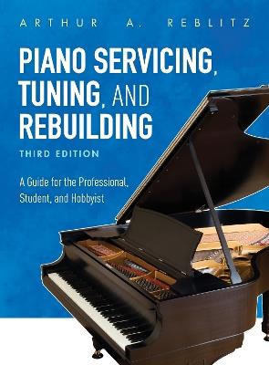 Piano Servicing, Tuning, and Rebuilding: A Guide for the Professional, Student, and Hobbyist - Arthur A. Reblitz - cover