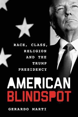 American Blindspot: Race, Class, Religion, and the Trump Presidency - Gerardo Martí - cover