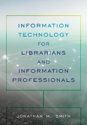 Information Technology for Librarians and Information Professionals - Jonathan M. Smith - cover