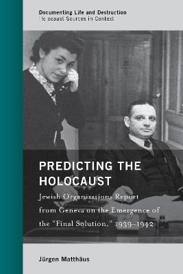 Predicting the Holocaust: Jewish Organizations Report from Geneva on the Emergence of the “Final Solution,” 1939–1942 - Jürgen Matthäus - cover