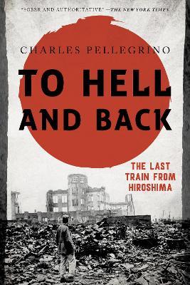 To Hell and Back: The Last Train from Hiroshima - Charles Pellegrino - cover
