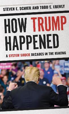 How Trump Happened: A System Shock Decades in the Making - Steven E. Schier,Todd E. Eberly - cover