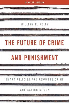 The Future of Crime and Punishment: Smart Policies for Reducing Crime and Saving Money - William R. Kelly - cover