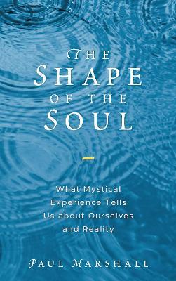 The Shape of the Soul: What Mystical Experience Tells Us about Ourselves and Reality - Paul Marshall - cover