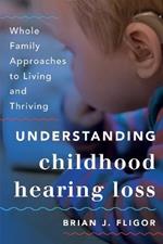 Understanding Childhood Hearing Loss: Whole Family Approaches to Living and Thriving