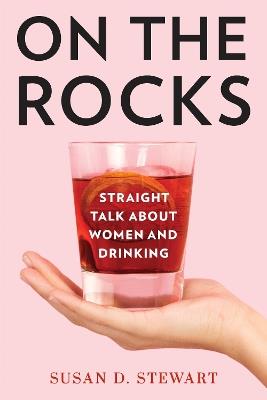On the Rocks: Straight Talk about Women and Drinking - Susan D. Stewart,Susan D. Stewart - cover