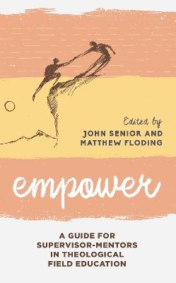 Empower: A Guide for Supervisor-Mentors in Theological Field Education - John Senior,Matthew Floding - cover