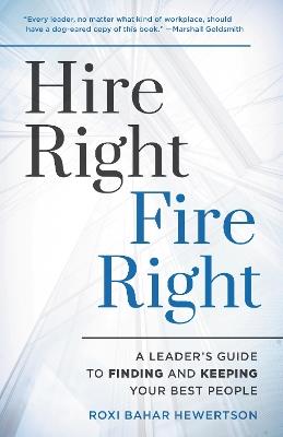 Hire Right, Fire Right: A Leader's Guide to Finding and Keeping Your Best People - Roxi Bahar Hewertson - cover