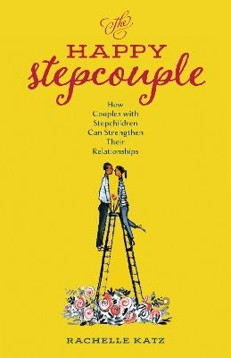 The Happy Stepcouple: How Couples with Stepchildren Can Strengthen Their Relationships - Rachelle Katz - cover