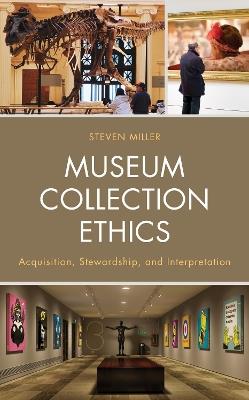 Museum Collection Ethics: Acquisition, Stewardship, and Interpretation - Steven Miller - cover