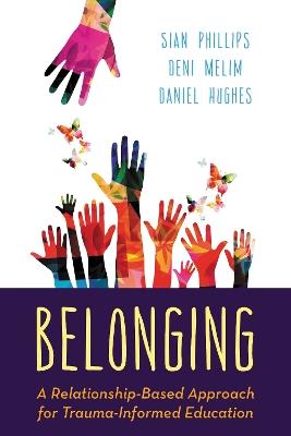 Belonging: A Relationship-Based Approach for Trauma-Informed Education - Sian Phillips,Deni Melim,Daniel A. Hughes - cover