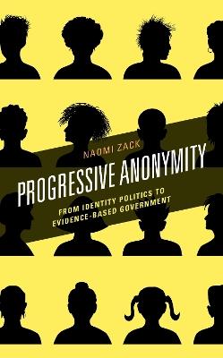 Progressive Anonymity: From Identity Politics to Evidence-Based Government - Naomi Zack - cover