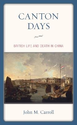Canton Days: British Life and Death in China - John M. Carroll - cover