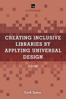 Creating Inclusive Libraries by Applying Universal Design: A Guide - Carli Spina - cover