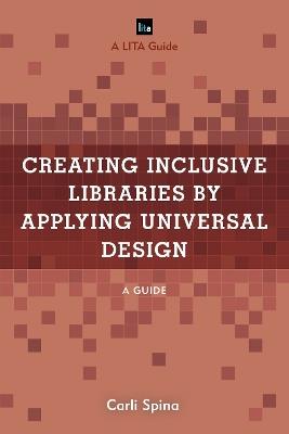 Creating Inclusive Libraries by Applying Universal Design: A Guide - Carli Spina - cover