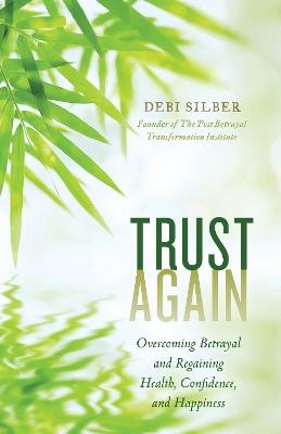 Trust Again: Overcoming Betrayal and Regaining Health, Confidence, and Happiness - Debi Silber - cover