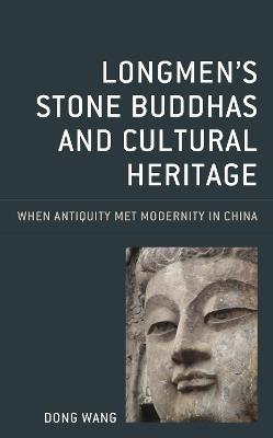 Longmen's Stone Buddhas and Cultural Heritage: When Antiquity Met Modernity in China - Dong Wang - cover