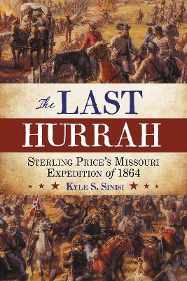 The Last Hurrah: Sterling Price's Missouri Expedition of 1864 - Kyle Sinisi - cover