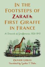 In the Footsteps of Zarafa, First Giraffe in France: A Chronicle of Giraffomania, 1826–1845