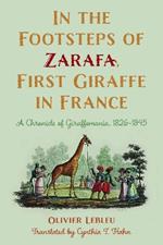 In the Footsteps of Zarafa, First Giraffe in France: A Chronicle of Giraffomania, 1826–1845