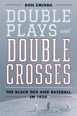 Double Plays and Double Crosses: The Black Sox and Baseball in 1920 - Don Zminda - cover