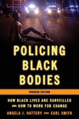 Policing Black Bodies: How Black Lives Are Surveilled and How to Work for Change - Angela J. Hattery,Earl Smith - cover