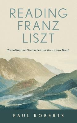 Reading Franz Liszt: Revealing the Poetry behind the Piano Music - Paul Roberts - cover