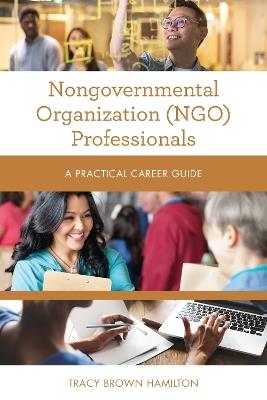 Nongovernmental Organization (NGO) Professionals: A Practical Career Guide - Tracy Brown Hamilton - cover