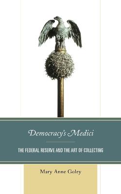 Democracy's Medici: The Federal Reserve and the Art of Collecting - Mary Anne Goley - cover