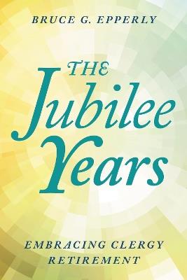 The Jubilee Years: Embracing Clergy Retirement - Bruce Epperly - cover