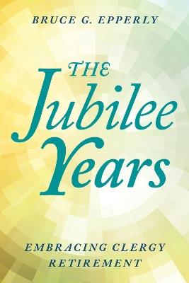 The Jubilee Years: Embracing Clergy Retirement - Bruce Epperly - cover
