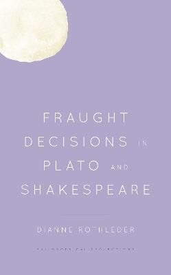Fraught Decisions in Plato and Shakespeare - Dianne Rothleder - cover