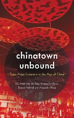 Chinatown Unbound: Trans-Asian Urbanism in the Age of China - Kay Anderson,Ien Ang,Andrea Del Bono - cover