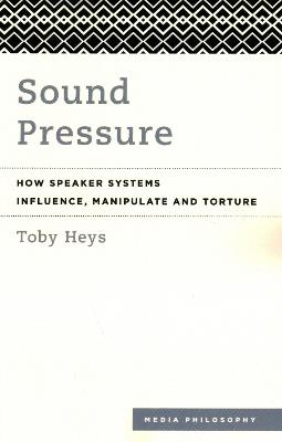 Sound Pressure: How Speaker Systems Influence, Manipulate and Torture - Toby Heys - cover