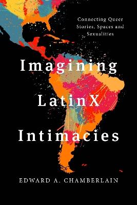 Imagining LatinX Intimacies: Connecting Queer Stories, Spaces and Sexualities - Edward A. Chamberlain - cover