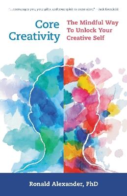 Core Creativity: The Mindful Way to Unlock Your Creative Self - Ronald Alexander - cover