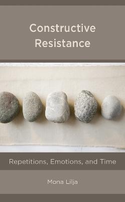 Constructive Resistance: Repetitions, Emotions, and Time - Mona Lilja - cover