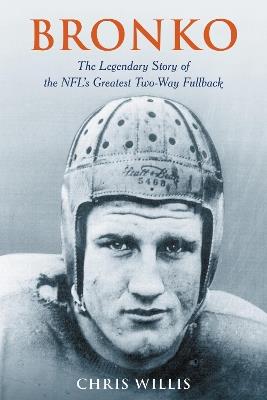 Bronko: The Legendary Story of the NFL's Greatest Two-Way Fullback - Chris Willis - cover