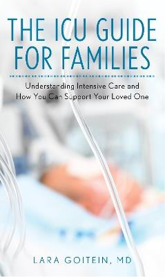 The ICU Guide for Families: Understanding Intensive Care and How You Can Support Your Loved One - Lara Goitein - cover