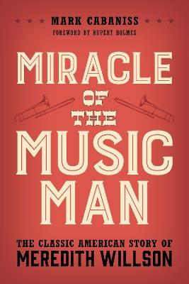 Miracle of The Music Man: The Classic American Story of Meredith Willson - Mark Cabaniss - cover