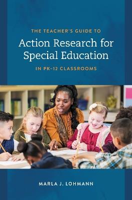The Teacher's Guide to Action Research for Special Education in PK–12 Classrooms - Marla J. Lohmann - cover
