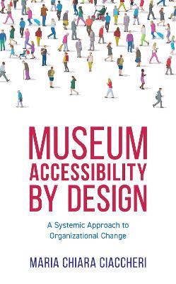 Museum Accessibility by Design: A Systemic Approach to Organizational Change - Maria Chiara Ciaccheri - cover