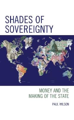Shades of Sovereignty: Money and the Making of the State - Paul Wilson - cover